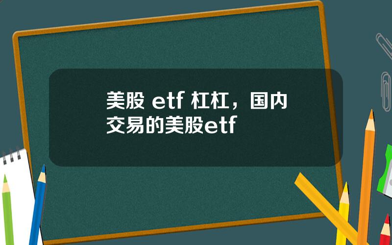 美股 etf 杠杠，国内交易的美股etf